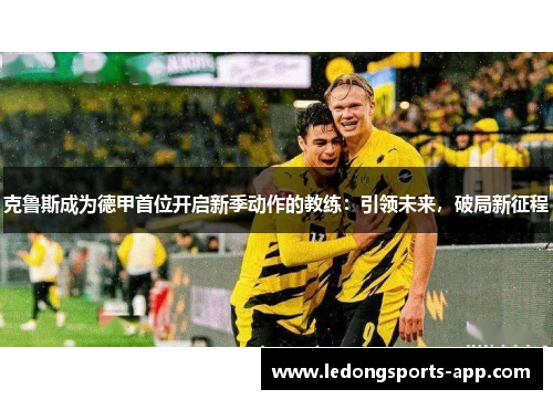 克鲁斯成为德甲首位开启新季动作的教练：引领未来，破局新征程
