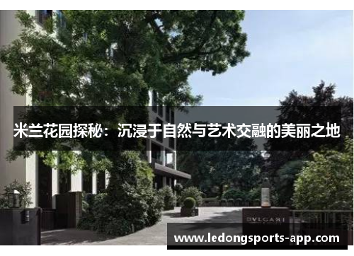 米兰花园探秘：沉浸于自然与艺术交融的美丽之地