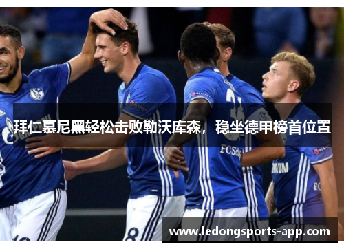 拜仁慕尼黑轻松击败勒沃库森，稳坐德甲榜首位置
