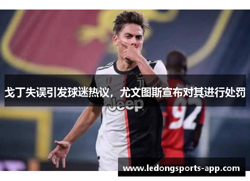 戈丁失误引发球迷热议，尤文图斯宣布对其进行处罚