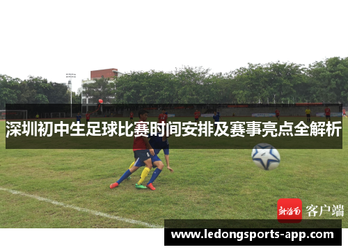 深圳初中生足球比赛时间安排及赛事亮点全解析