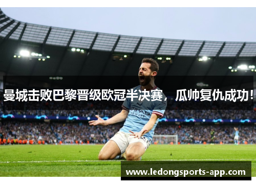 曼城击败巴黎晋级欧冠半决赛，瓜帅复仇成功！