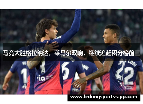 马竞大胜格拉纳达，莱马尔双响，继续追赶积分榜前三