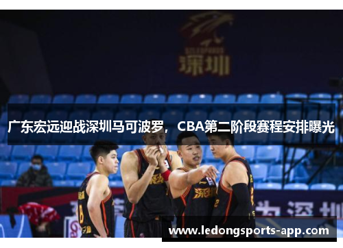 广东宏远迎战深圳马可波罗，CBA第二阶段赛程安排曝光