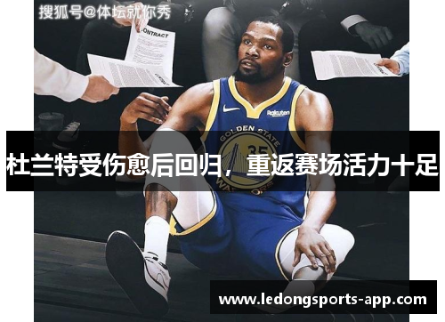 杜兰特受伤愈后回归，重返赛场活力十足