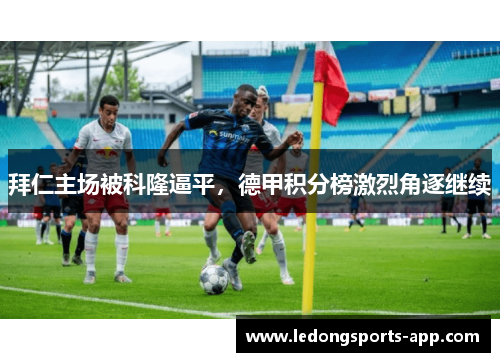 拜仁主场被科隆逼平，德甲积分榜激烈角逐继续