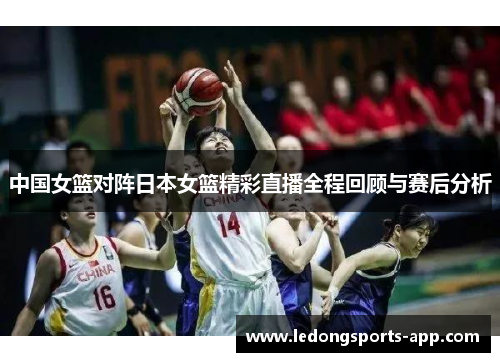 中国女篮对阵日本女篮精彩直播全程回顾与赛后分析