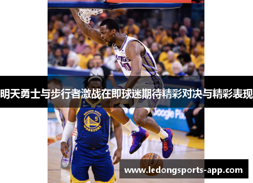 明天勇士与步行者激战在即球迷期待精彩对决与精彩表现