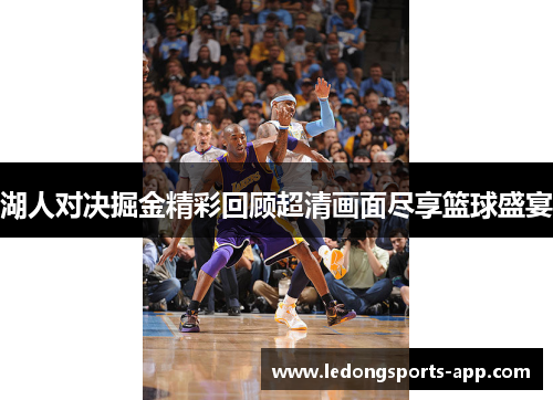 湖人对决掘金精彩回顾超清画面尽享篮球盛宴
