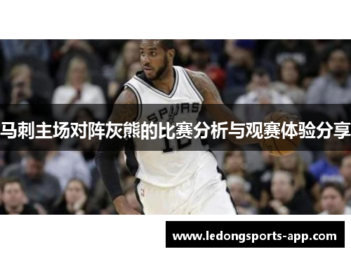 马刺主场对阵灰熊的比赛分析与观赛体验分享